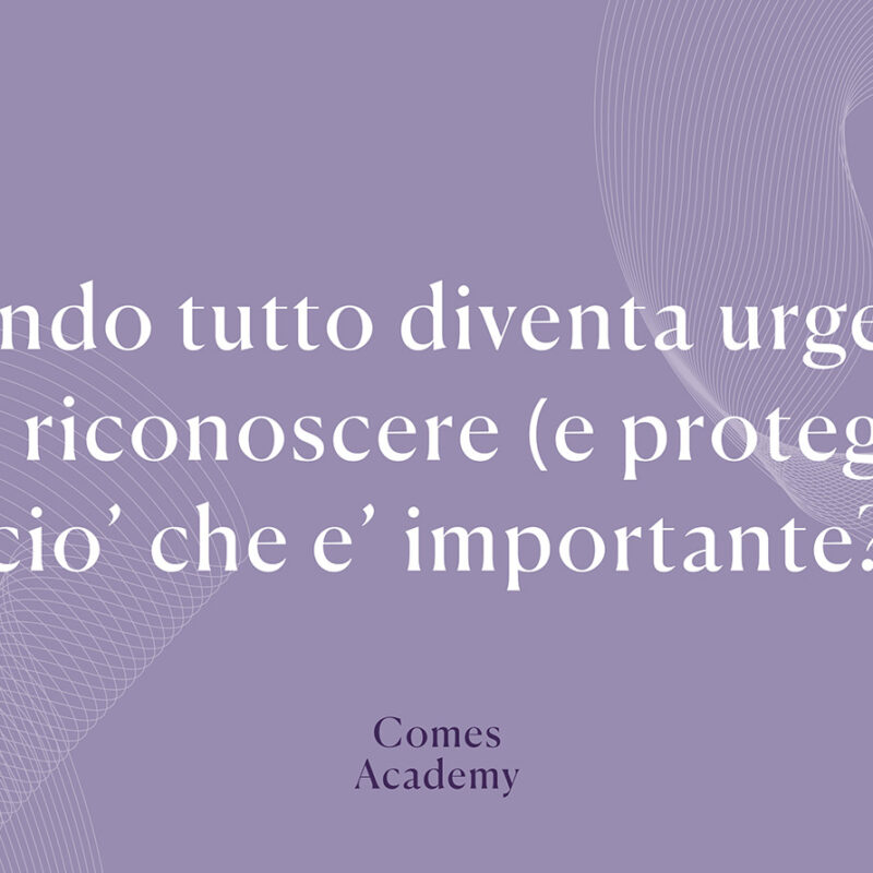 Quando tutto diventa urgente, come riconoscere (e proteggere) ciò che è importante? - Nuova Comes
