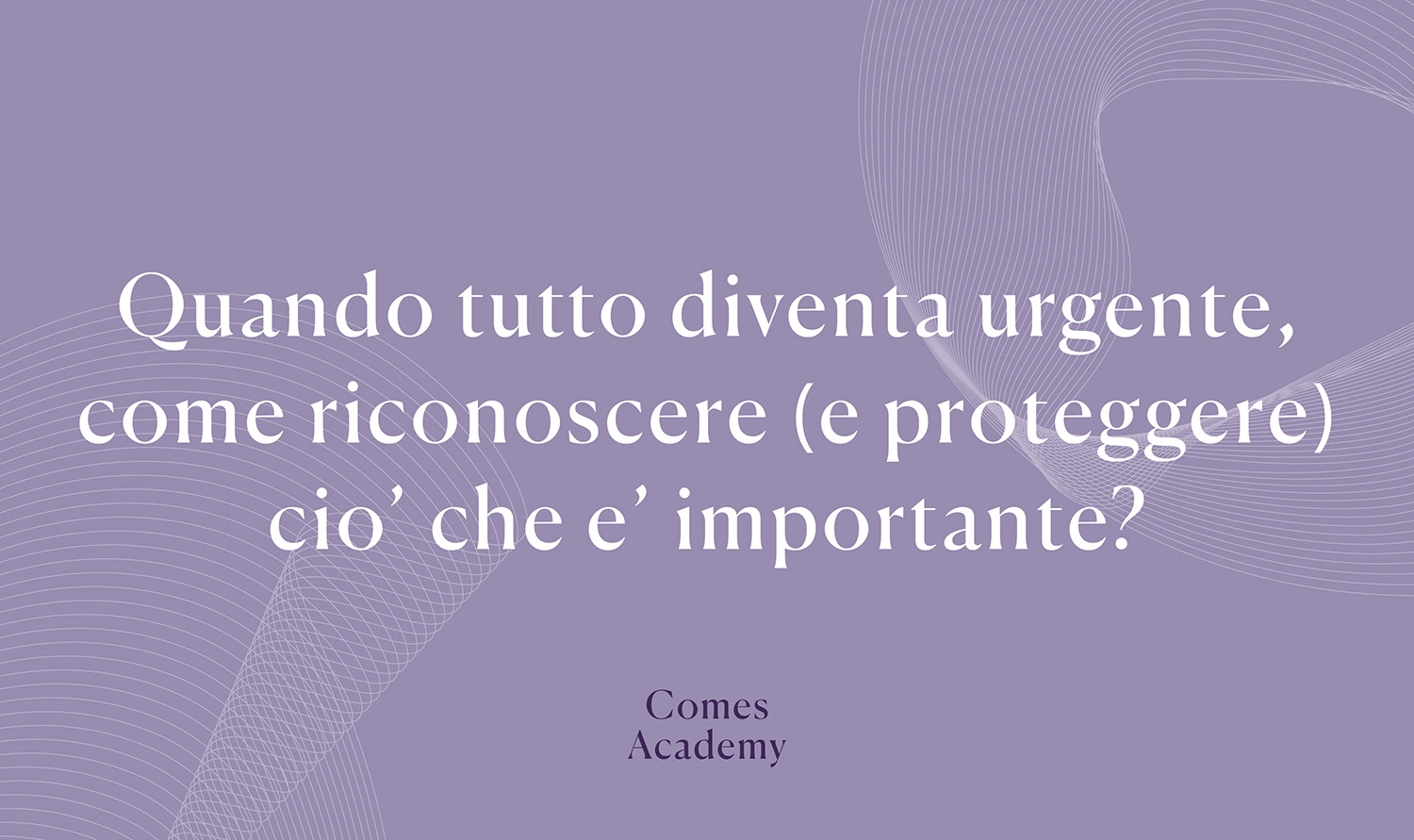 Quando tutto diventa urgente, come riconoscere (e proteggere) ciò che è importante? - Nuova Comes